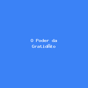 O Poder da Gratidão