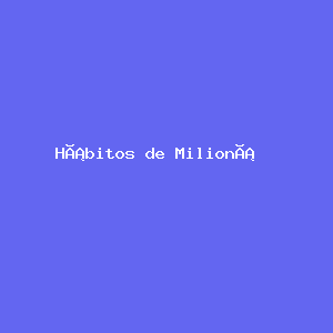 Hábitos de Milionários