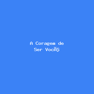 A Coragem de Ser Você