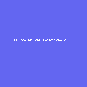 O Poder da Gratidão