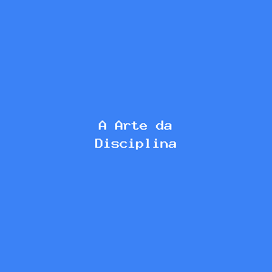 A Arte da Disciplina