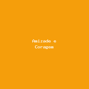 Amizade e Coragem